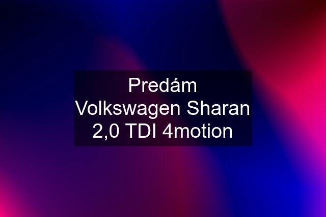 Predám Volkswagen Sharan 2,0 TDI 4motion