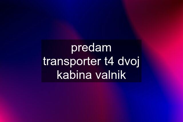 predam transporter t4 dvoj kabina valnik