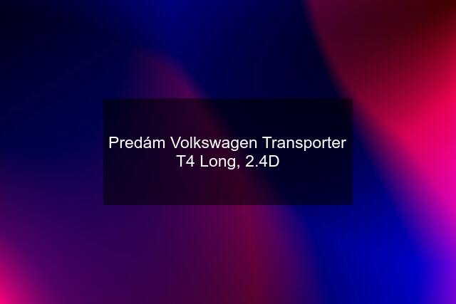Predám Volkswagen Transporter T4 Long, 2.4D