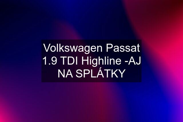 Volkswagen Passat 1.9 TDI Highline -AJ NA SPLÁTKY