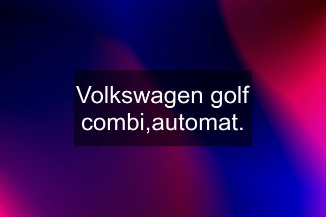 Volkswagen golf combi,automat.