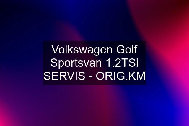 Volkswagen Golf Sportsvan 1.2TSi SERVIS - ORIG.KM