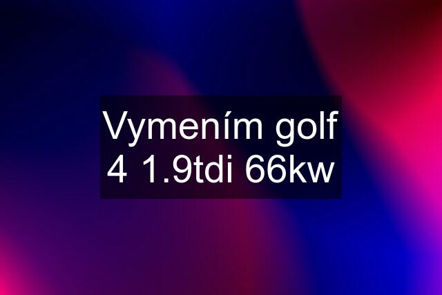 Vymením golf 4 1.9tdi 66kw