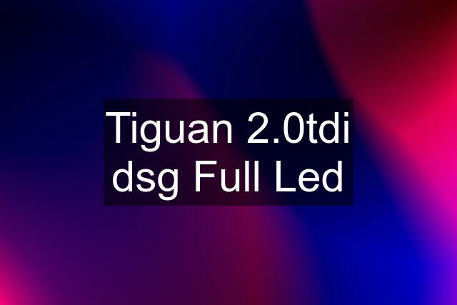 Tiguan 2.0tdi dsg Full Led