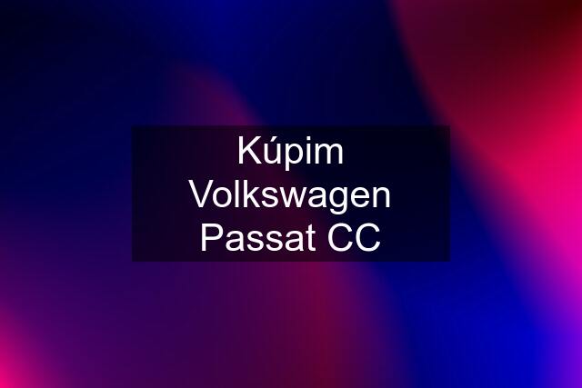 Kúpim Volkswagen Passat CC