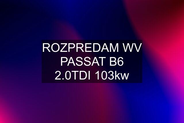 ROZPREDAM WV PASSAT B6 2.0TDI 103kw