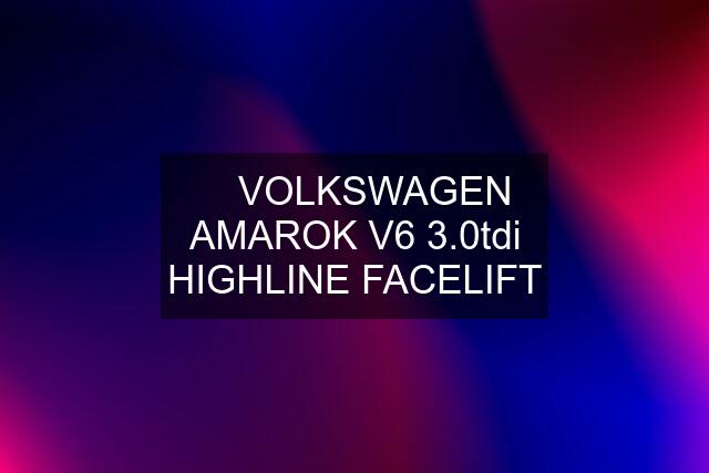 ✅ VOLKSWAGEN AMAROK V6 3.0tdi HIGHLINE FACELIFT