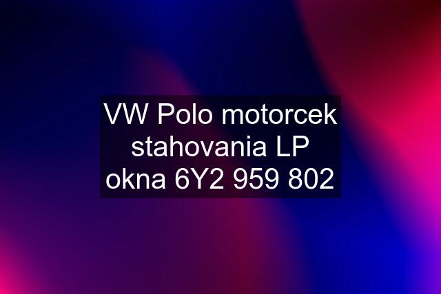 VW Polo motorcek stahovania LP okna 6Y2 959 802