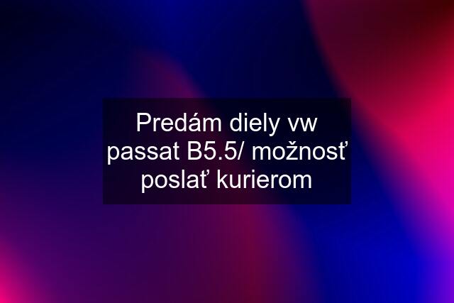 Predám diely vw passat B5.5/ možnosť poslať kurierom