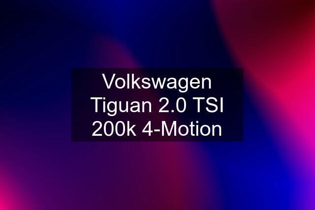 Volkswagen Tiguan 2.0 TSI 200k 4-Motion