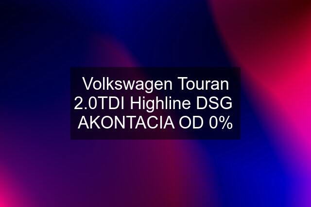 Volkswagen Touran 2.0TDI Highline DSG  AKONTACIA OD 0%