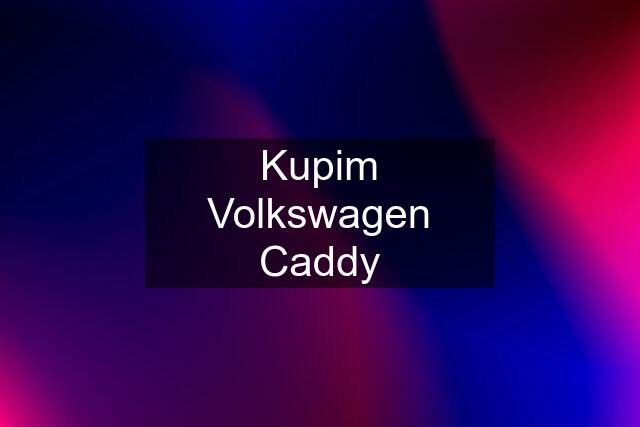 Kupim Volkswagen Caddy