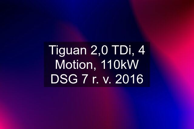 Tiguan 2,0 TDi, 4 Motion, 110kW DSG 7 r. v. 2016