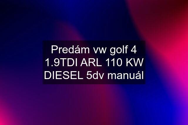 Predám vw golf 4 1.9TDI ARL 110 KW DIESEL 5dv manuál