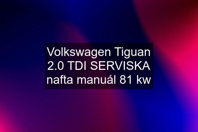 Volkswagen Tiguan 2.0 TDI SERVISKA nafta manuál 81 kw