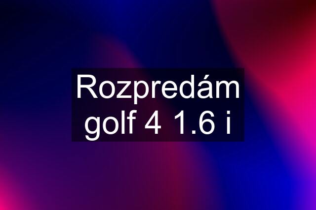 Rozpredám golf 4 1.6 i