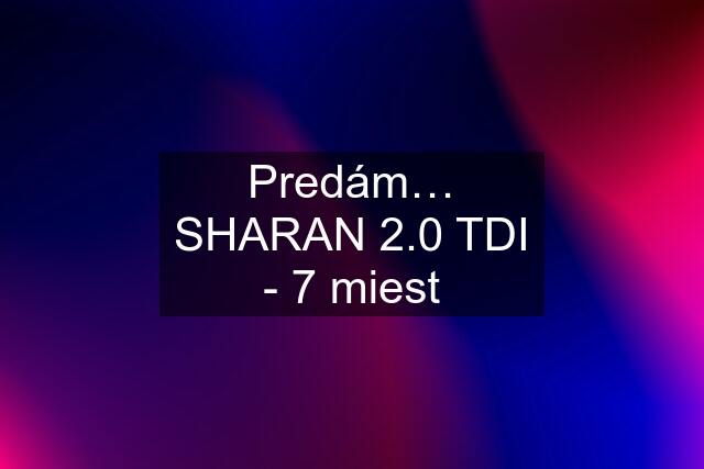 Predám… SHARAN 2.0 TDI - 7 miest