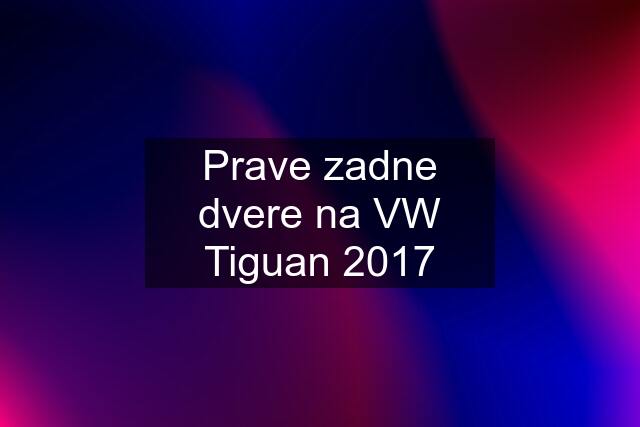 Prave zadne dvere na VW Tiguan 2017