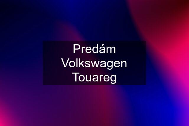 Predám Volkswagen Touareg