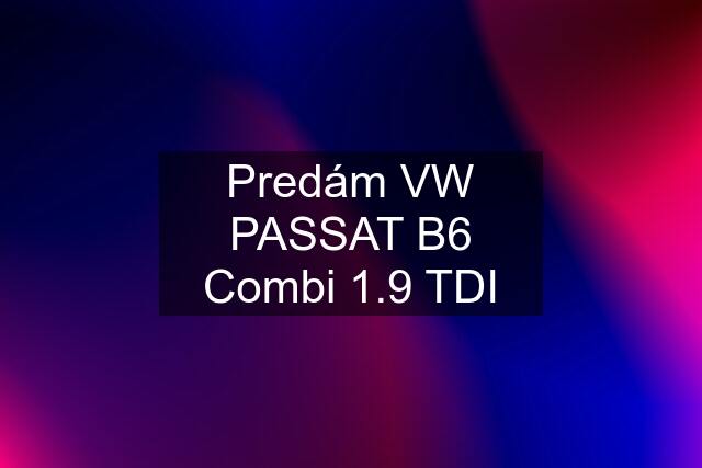 Predám VW PASSAT B6 Combi 1.9 TDI