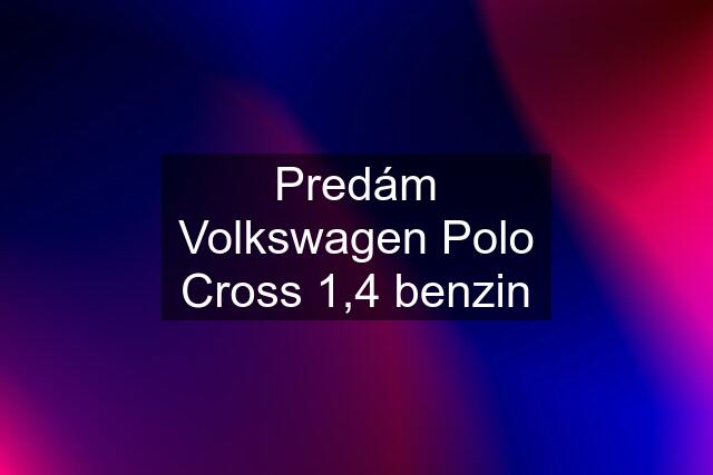 Predám Volkswagen Polo Cross 1,4 benzin