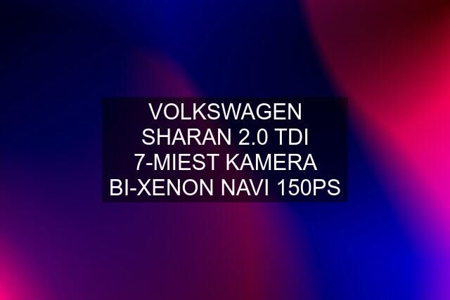 VOLKSWAGEN SHARAN 2.0 TDI 7-MIEST KAMERA BI-XENON NAVI 150PS