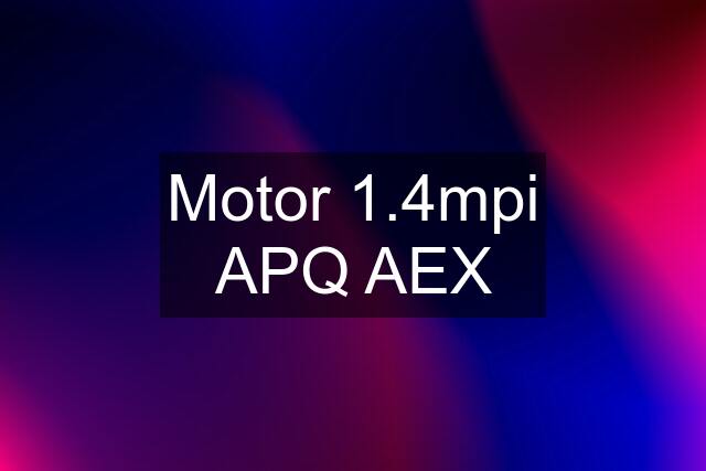 Motor 1.4mpi APQ AEX