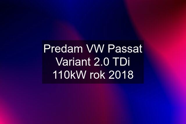 Predam VW Passat Variant 2.0 TDi 110kW rok 2018