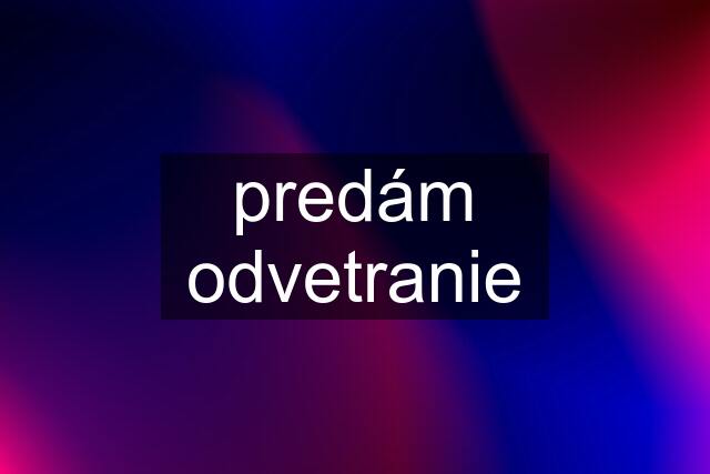 predám odvetranie