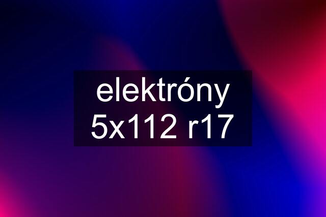 elektróny 5x112 r17