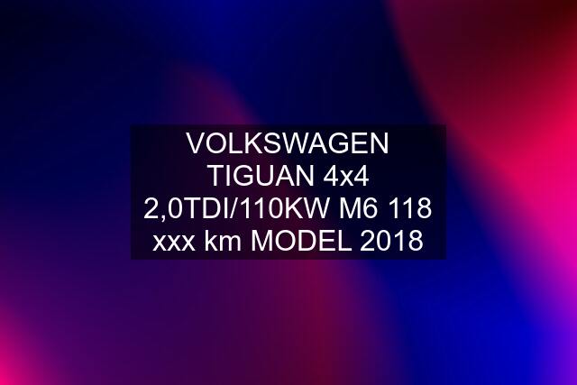 VOLKSWAGEN TIGUAN 4x4 2,0TDI/110KW M6 118 xxx km MODEL 2018