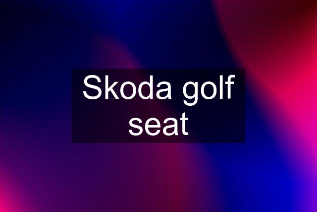 Skoda golf seat