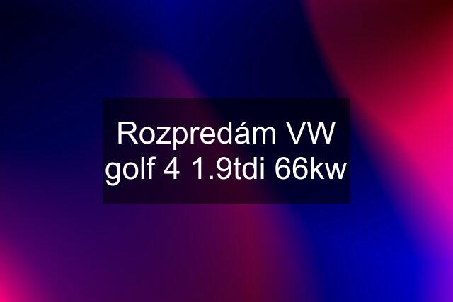 Rozpredám VW golf 4 1.9tdi 66kw