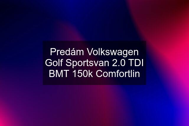 Predám Volkswagen Golf Sportsvan 2.0 TDI BMT 150k Comfortlin