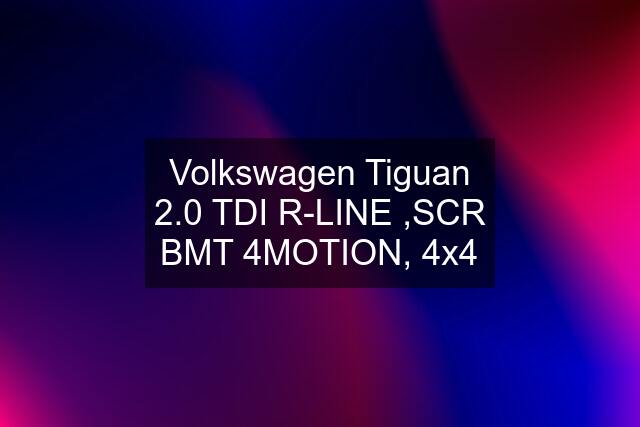 Volkswagen Tiguan 2.0 TDI R-LINE ,SCR BMT 4MOTION, 4x4