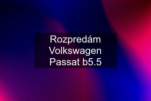 Rozpredám Volkswagen Passat b5.5