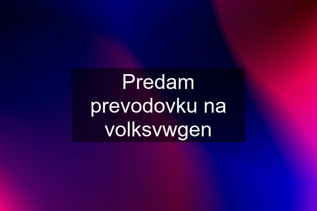 Predam prevodovku na volksvwgen