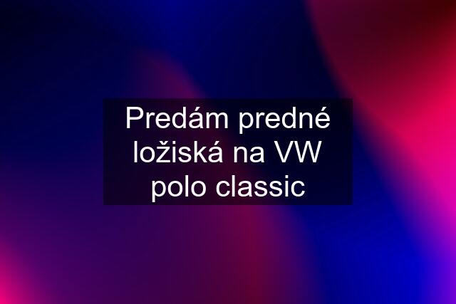 Predám predné ložiská na VW polo classic