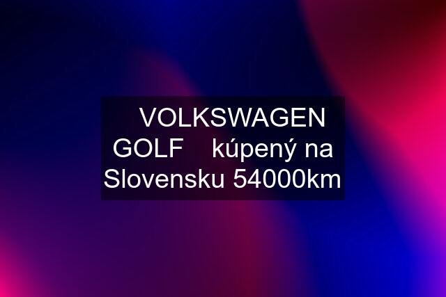 ⭐VOLKSWAGEN GOLF⭐ kúpený na Slovensku 54000km