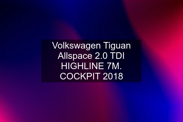 Volkswagen Tiguan Allspace 2.0 TDI HIGHLINE 7M. COCKPIT 2018