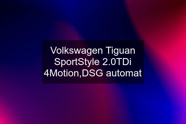 Volkswagen Tiguan SportStyle 2.0TDi 4Motion,DSG automat