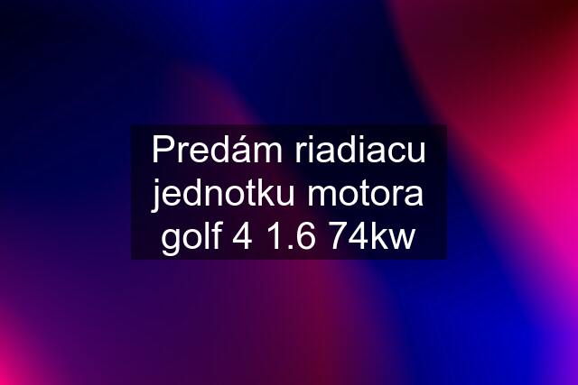 Predám riadiacu jednotku motora golf 4 1.6 74kw