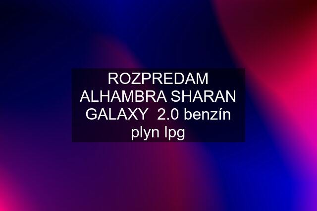 ROZPREDAM ALHAMBRA SHARAN GALAXY  2.0 benzín plyn lpg