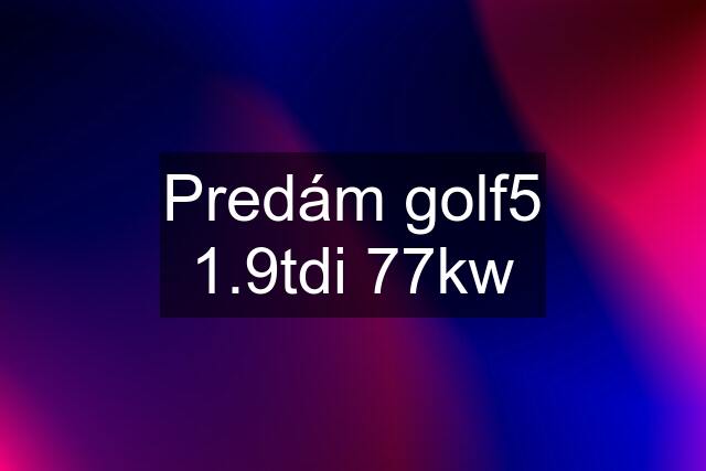 Predám golf5 1.9tdi 77kw