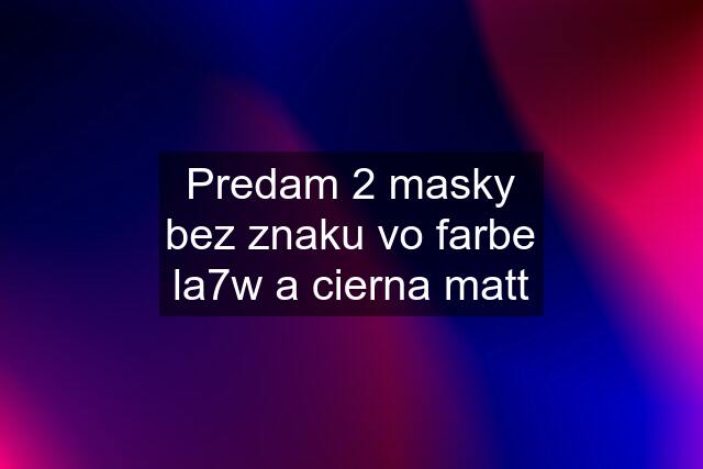 Predam 2 masky bez znaku vo farbe la7w a cierna matt