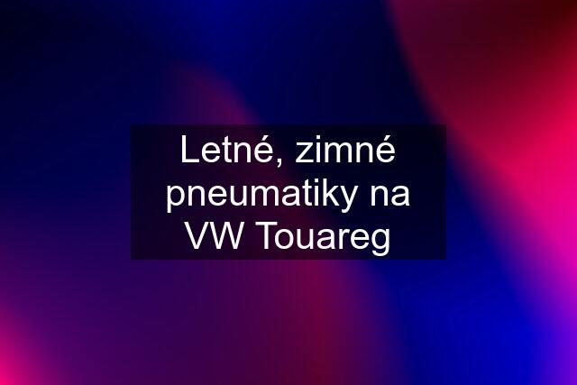 Letné, zimné pneumatiky na VW Touareg