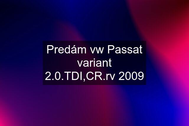 Predám vw Passat variant 2.0.TDI,CR.rv 2009