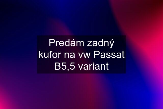 Predám zadný kufor na vw Passat B5,5 variant