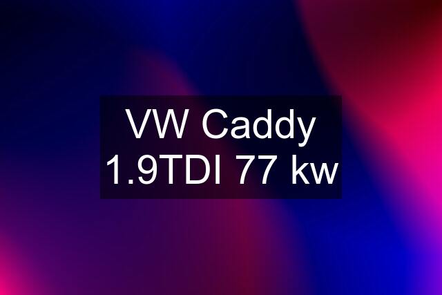 VW Caddy 1.9TDI 77 kw