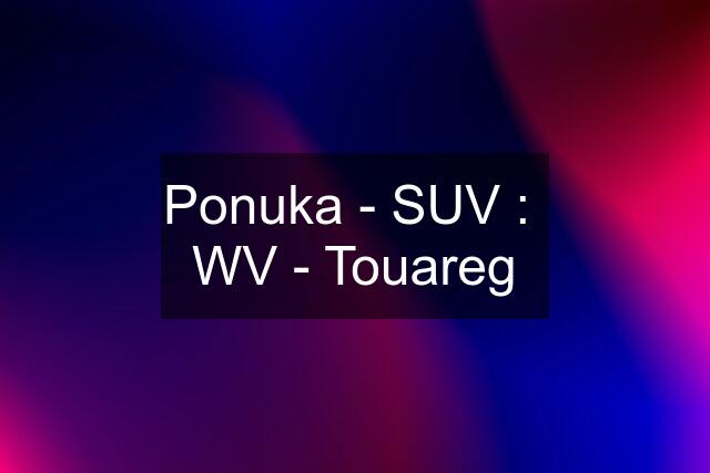 Ponuka - SUV :  WV - Touareg